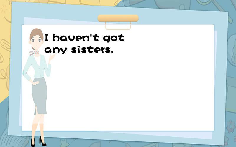 I haven't got any sisters.