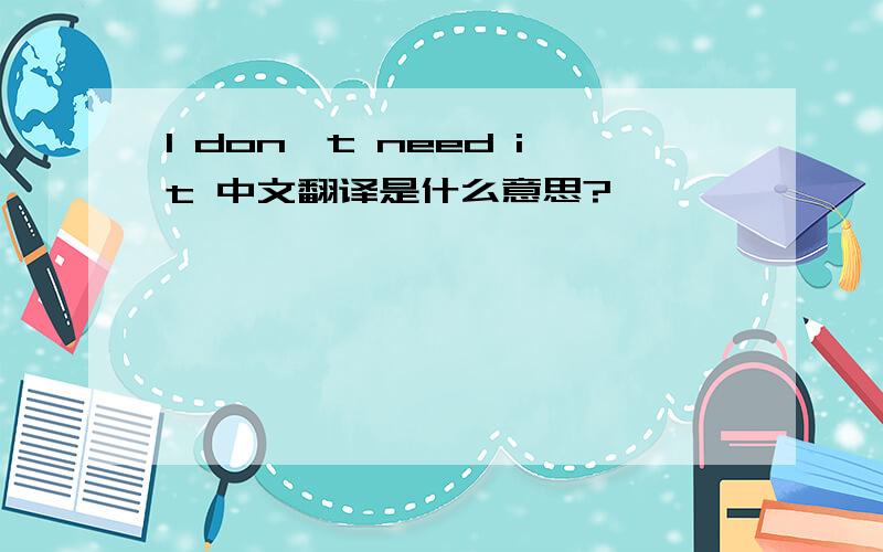 I don't need it 中文翻译是什么意思?