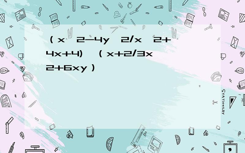 （x^2-4y^2/x^2+4x+4)*（x+2/3x^2+6xy）