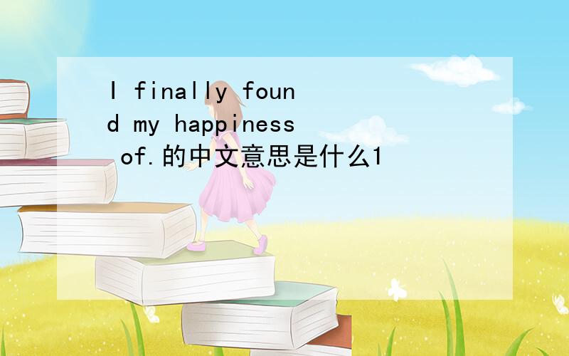 I finally found my happiness of.的中文意思是什么1