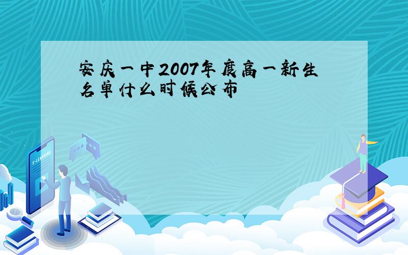 安庆一中2007年度高一新生名单什么时候公布