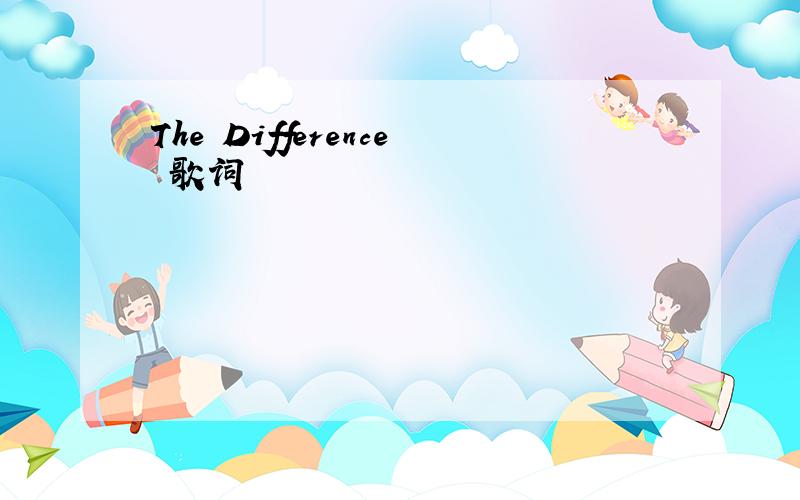 The Difference 歌词
