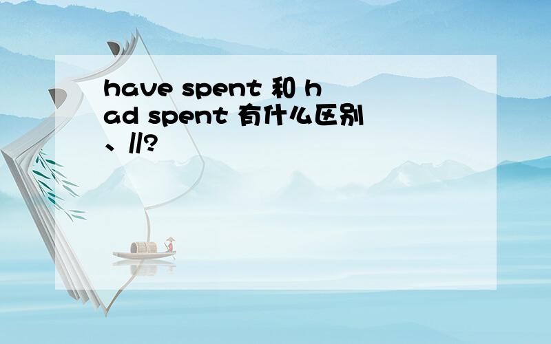 have spent 和 had spent 有什么区别、//?