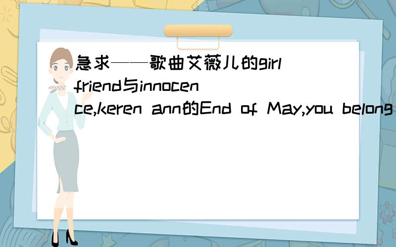 急求——歌曲艾薇儿的girlfriend与innocence,keren ann的End of May,you belong with me英文与中文解释今天就截止!