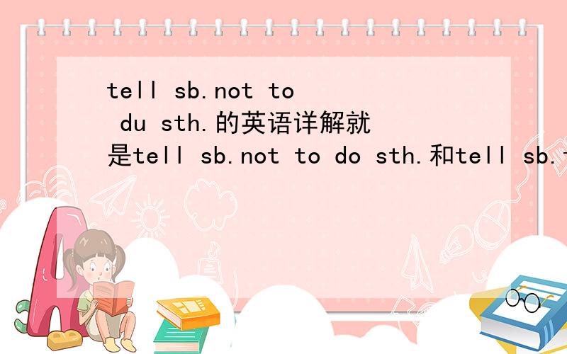tell sb.not to du sth.的英语详解就是tell sb.not to do sth.和tell sb.to do sth.的意思用法例句用时注意什么（比如三单之类的）最好能讲解一下：Grandma always tells us _______（not drink)tea.