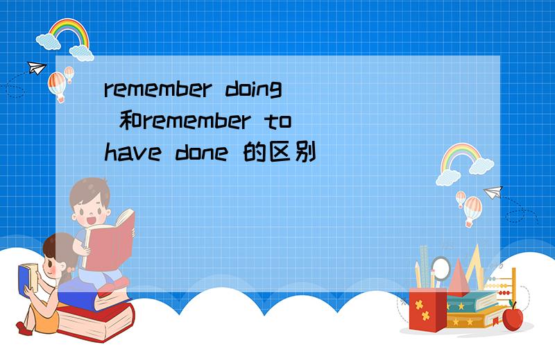 remember doing 和remember to have done 的区别