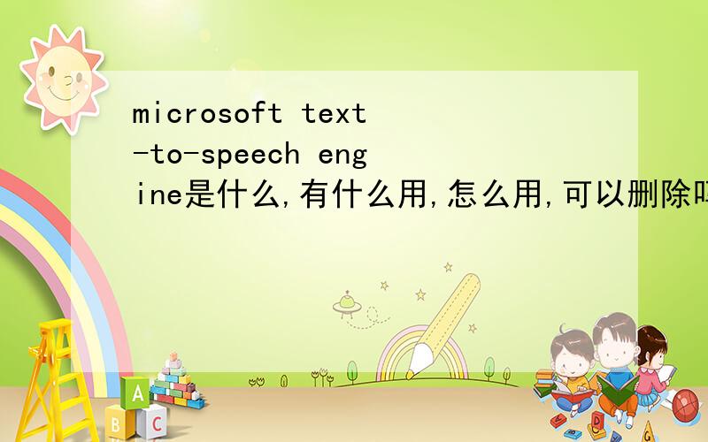 microsoft text-to-speech engine是什么,有什么用,怎么用,可以删除吗