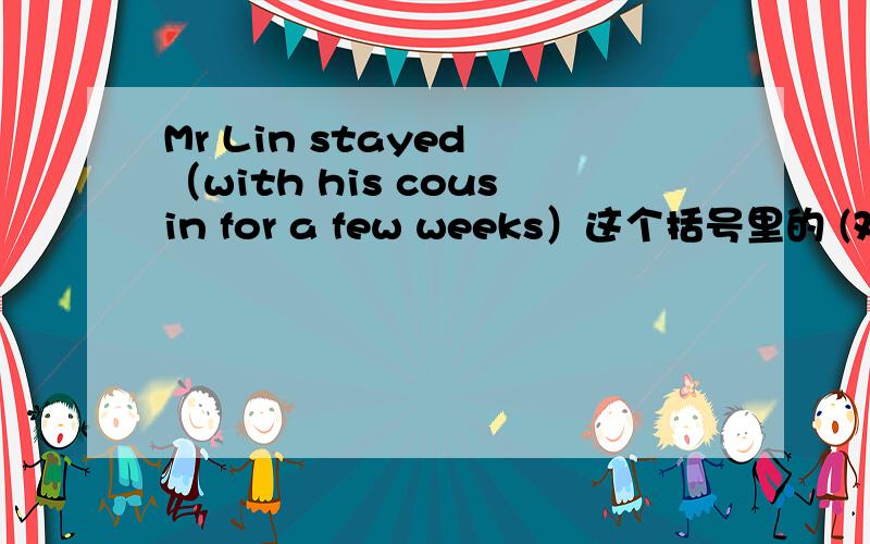 Mr Lin stayed （with his cousin for a few weeks）这个括号里的 (对划线部分提问)