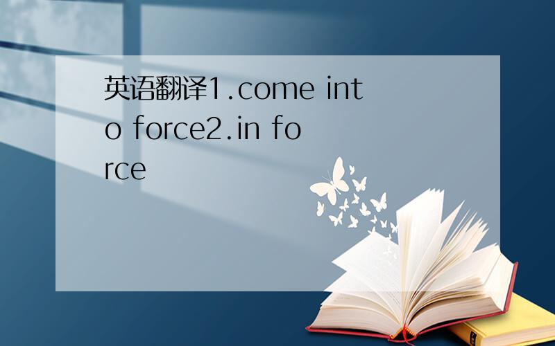 英语翻译1.come into force2.in force