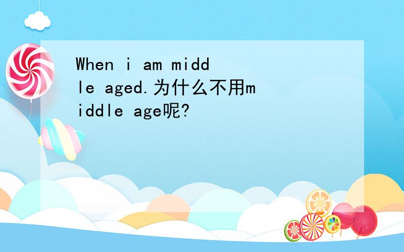 When i am middle aged.为什么不用middle age呢?