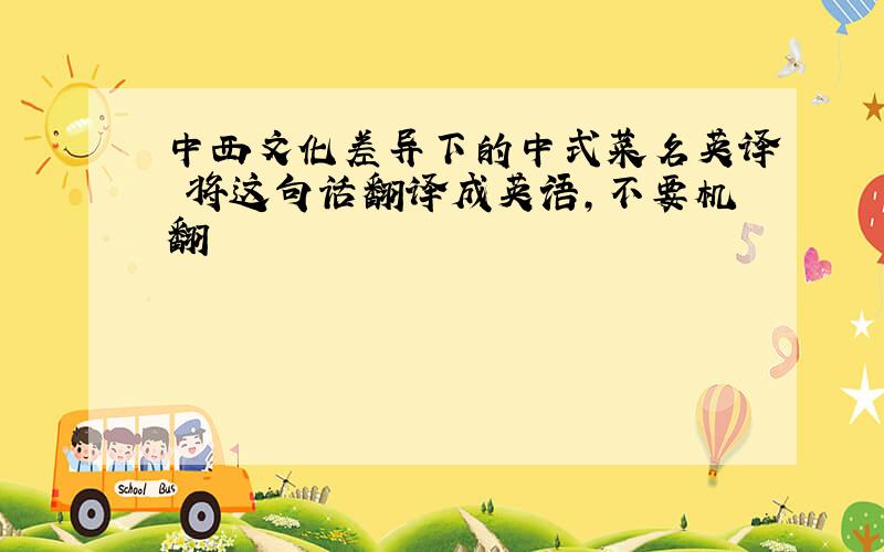 中西文化差异下的中式菜名英译 将这句话翻译成英语,不要机翻