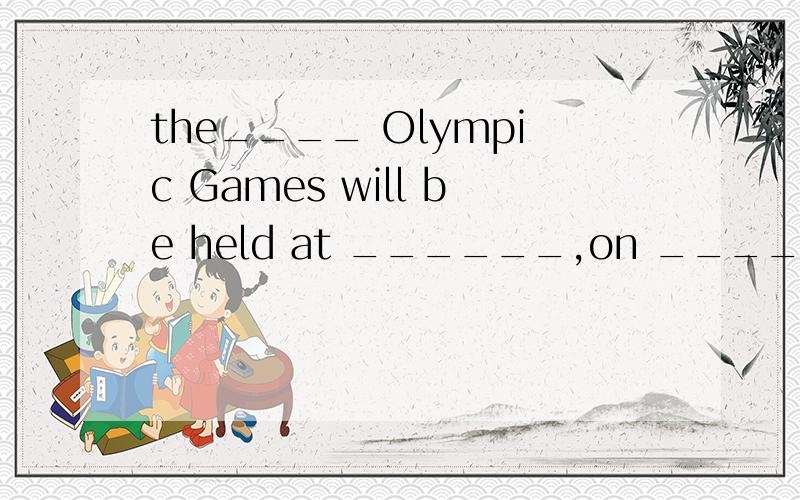the____ Olympic Games will be held at ______,on ______in Beijing.the mascot of Beijing Special Olmpic is___________.是残奥会