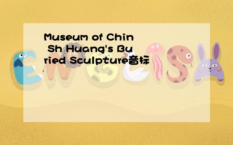 Museum of Chin Sh Huang's Buried Sculpture音标