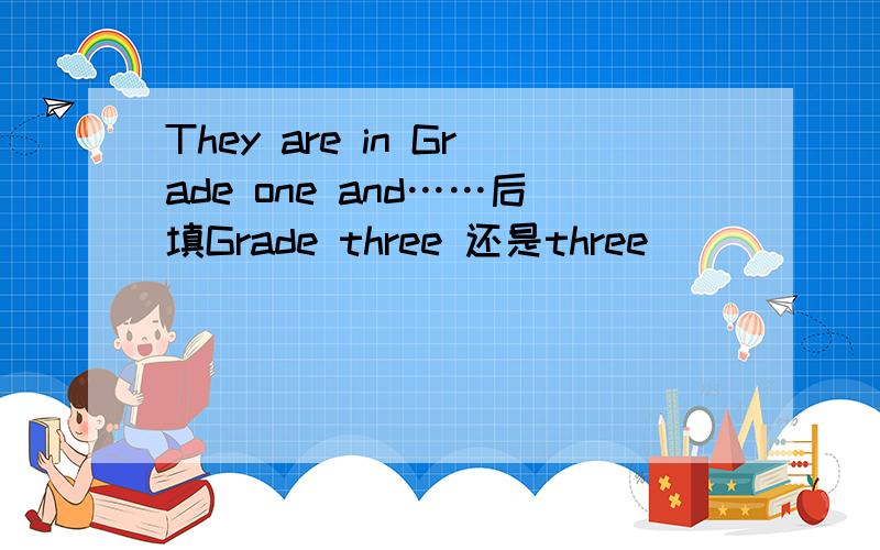 They are in Grade one and……后填Grade three 还是three