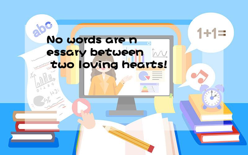 No words are nessary between two loving hearts!