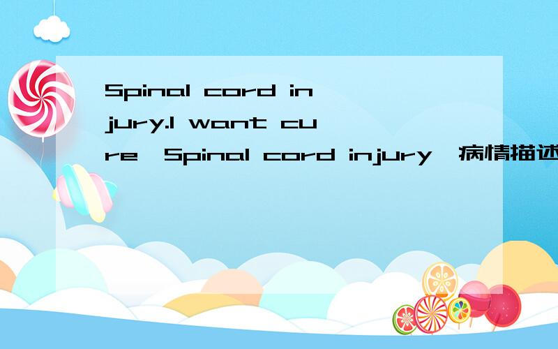 Spinal cord injury.I want cure【Spinal cord injury】病情描述（发病时间、主要症状、就诊医院等）：31 years old.Accident on 18.08.2008.Burst fracture L1 vertebrae with retropulsion into spinal canal.Traumatic spinal cord injury w