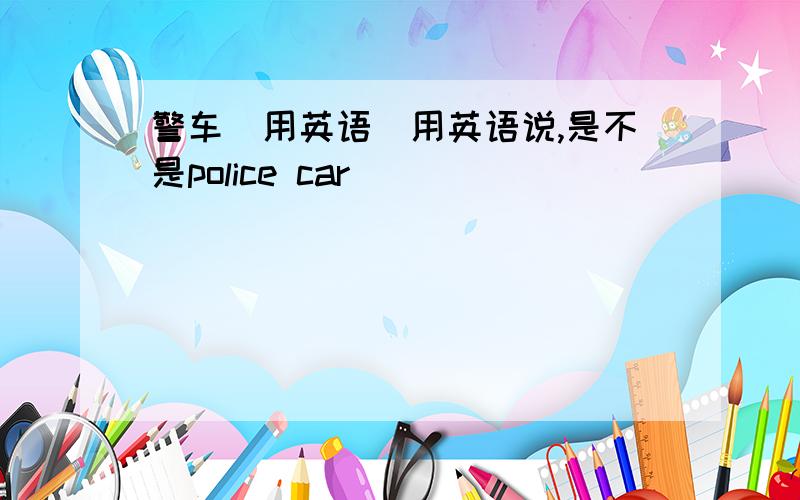警车（用英语）用英语说,是不是police car