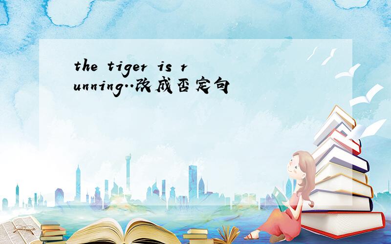 the tiger is running..改成否定句