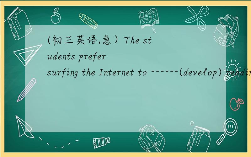 (初三英语,急）The students prefer surfing the Internet to ------(develop) reading the strategies可是句子的意思是什么呢？求翻译