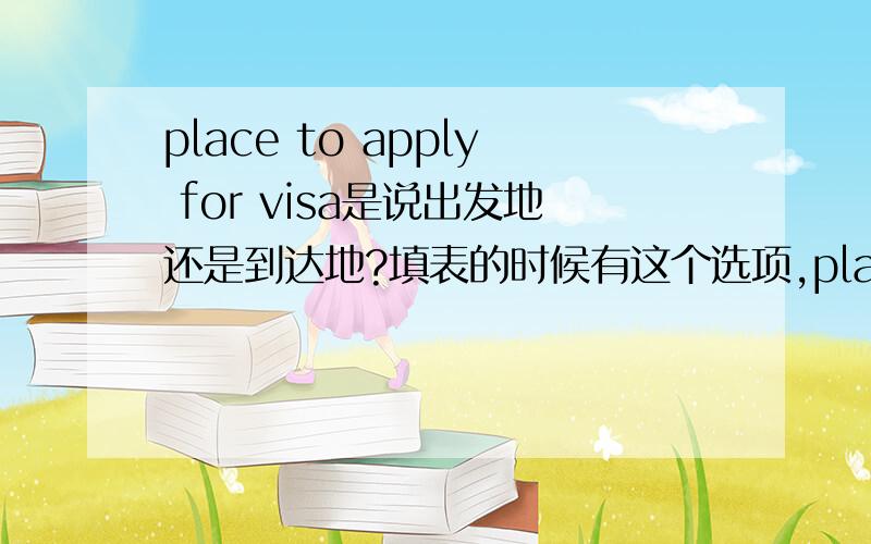 place to apply for visa是说出发地还是到达地?填表的时候有这个选项,place to apply for visa如果我要从北京到纽约,那这里我应该填写北京还是纽约呢?