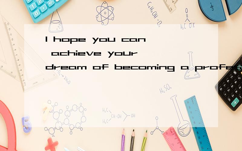 I hope you can achieve your dream of becoming a professional,有dream of 这个结构?dream不是名词么