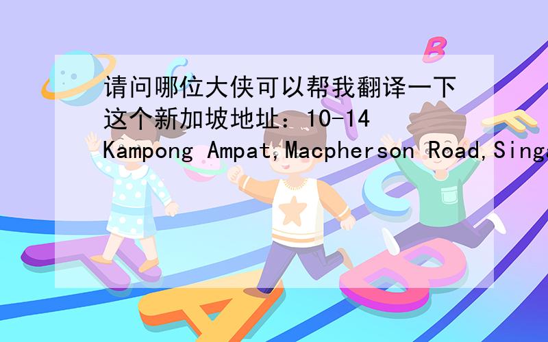 请问哪位大侠可以帮我翻译一下这个新加坡地址：10-14 Kampong Ampat,Macpherson Road,Singapore