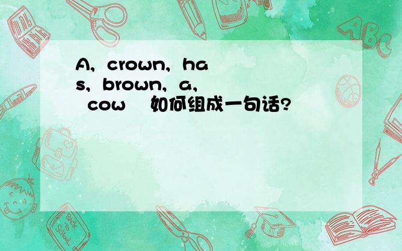 A,  crown,  has,  brown,  a,  cow    如何组成一句话?