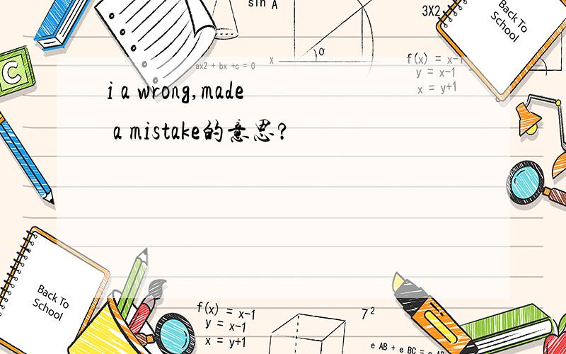 i a wrong,made a mistake的意思?