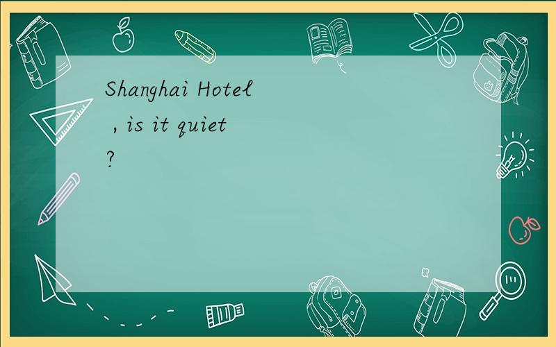 Shanghai Hotel , is it quiet?