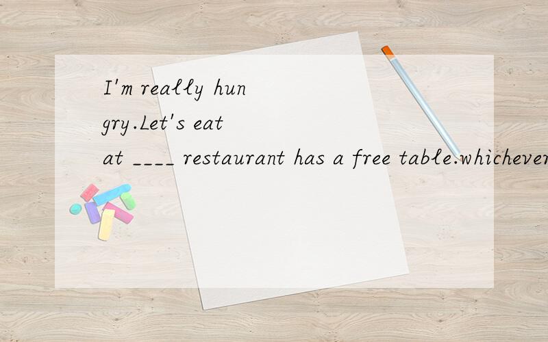 I'm really hungry.Let's eat at ____ restaurant has a free table.whichever,whatever哪个最佳?