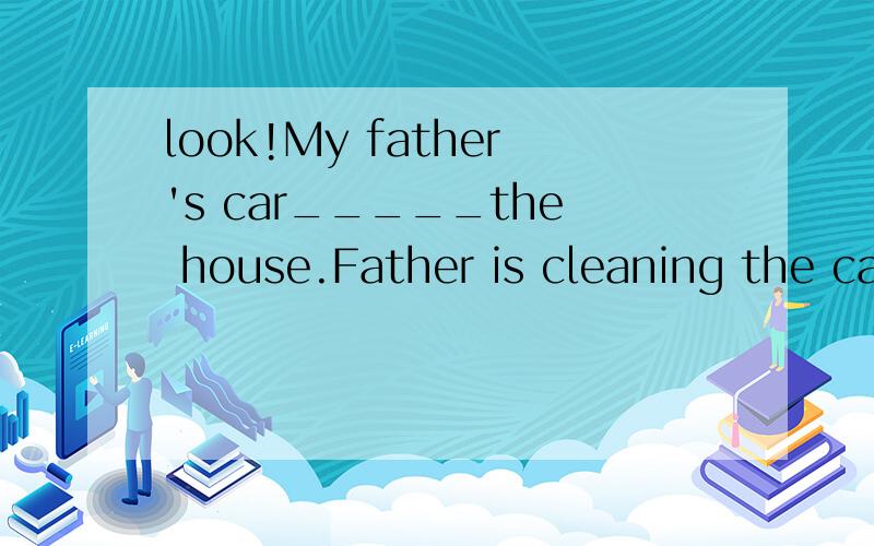 look!My father's car_____the house.Father is cleaning the car.We often have a party _____Christmans_____Christmans EVe,we sing and dance together.