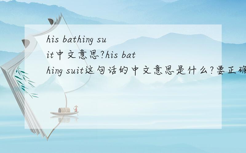 his bathing suit中文意思?his bathing suit这句话的中文意思是什么?要正确的!