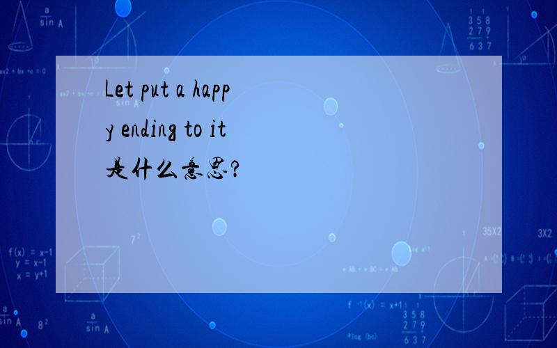 Let put a happy ending to it是什么意思?