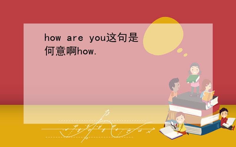 how are you这句是何意啊how.