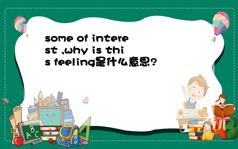 some of interest ,why is this feeling是什么意思?