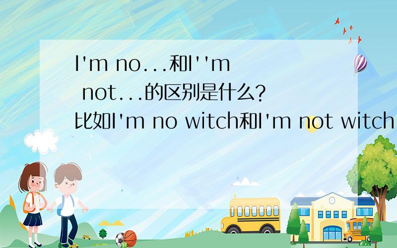 I'm no...和I''m not...的区别是什么?比如I'm no witch和I'm not witch.