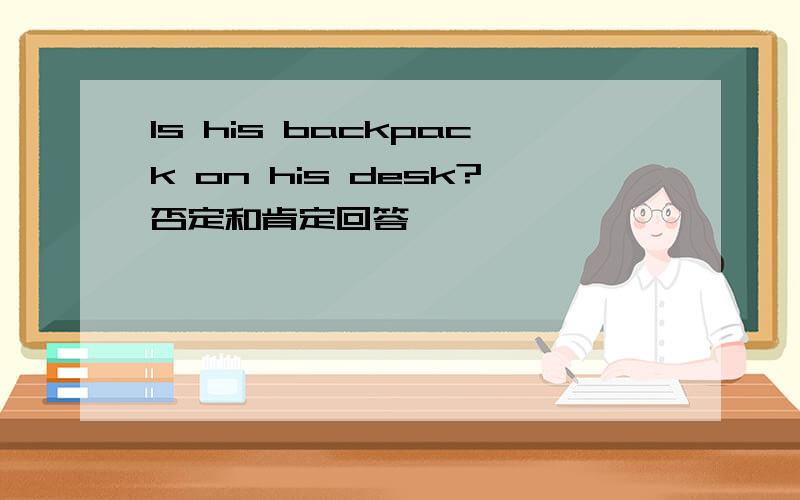Is his backpack on his desk?否定和肯定回答、