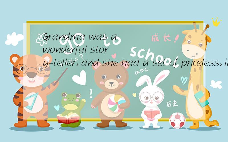 Grandma was a wonderful story-teller,and she had a set of priceless,individually (独特地) tailored stories with which American grandparents of her day brought up children.There was the story of the little boys who had been taught complete,quick ob