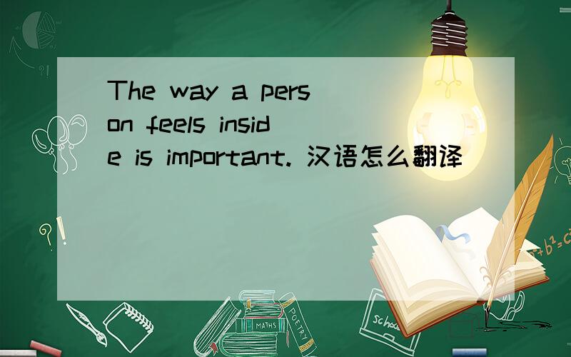 The way a person feels inside is important. 汉语怎么翻译