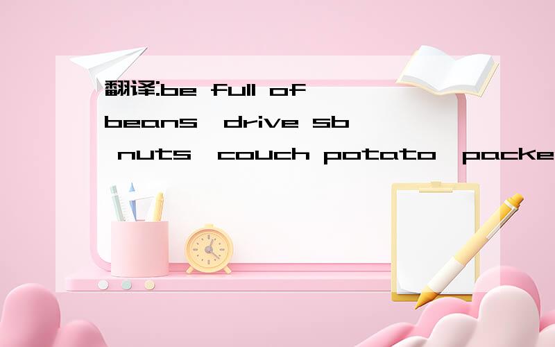 翻译:be full of beans,drive sb nuts,couch potato,packed in like sardines
