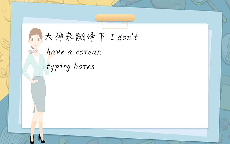 大神来翻译下 I don't have a corean typing bores