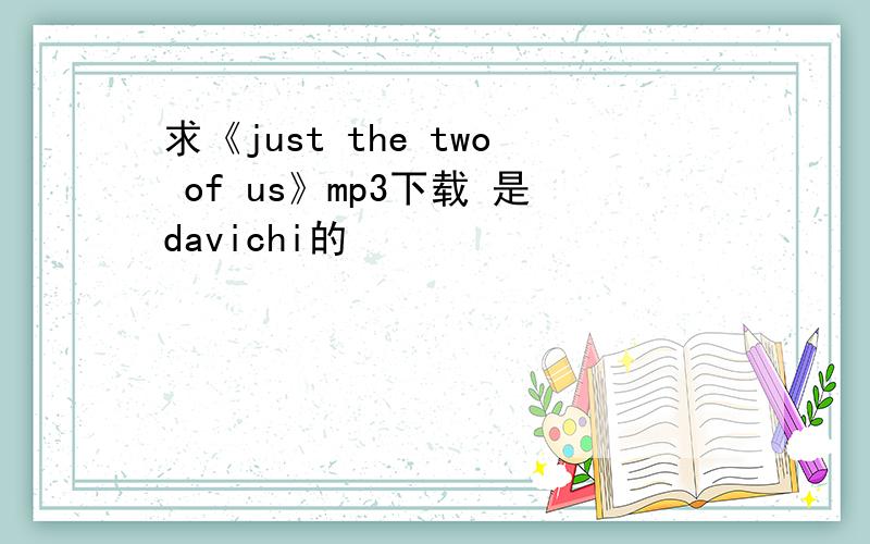 求《just the two of us》mp3下载 是davichi的