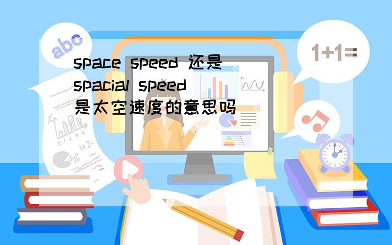 space speed 还是spacial speed 是太空速度的意思吗