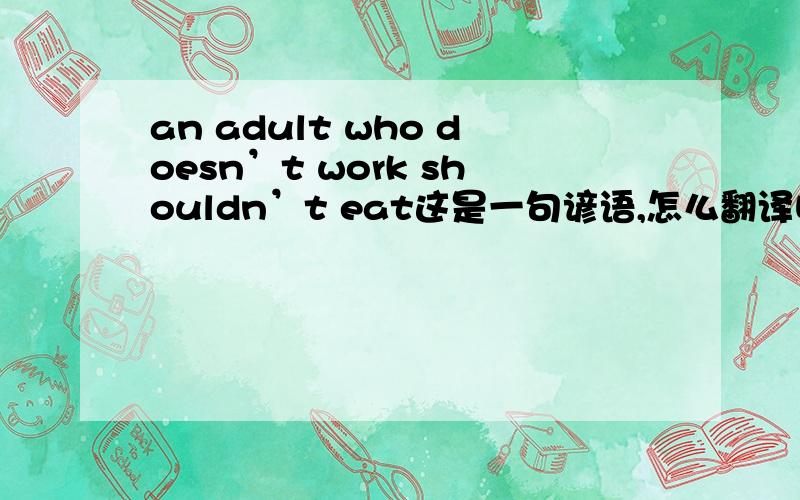 an adult who doesn’t work shouldn’t eat这是一句谚语,怎么翻译呢