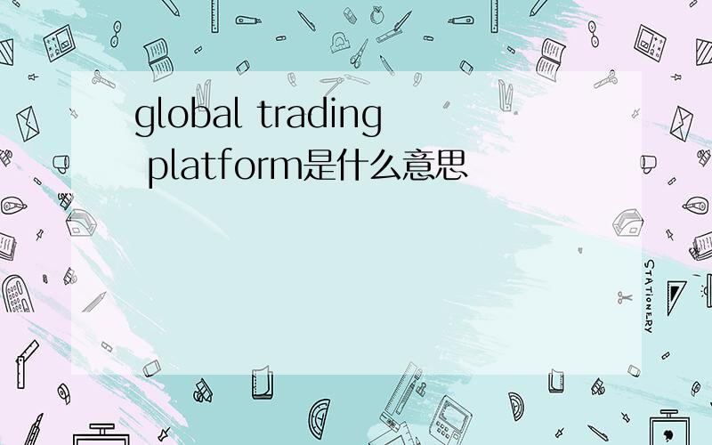 global trading platform是什么意思