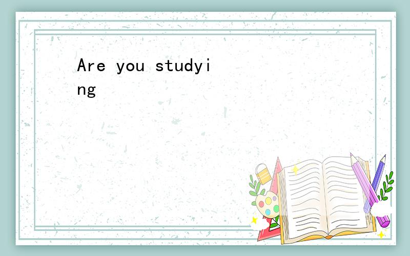 Are you studying