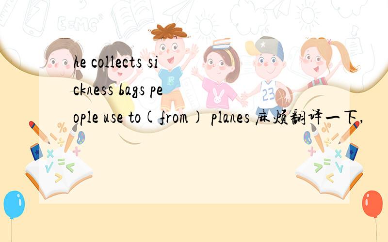he collects sickness bags people use to(from) planes 麻烦翻译一下,