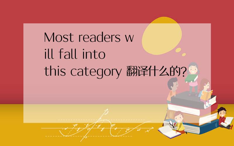 Most readers will fall into this category 翻译什么的?