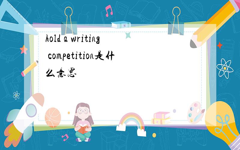 hold a writing competition是什么意思
