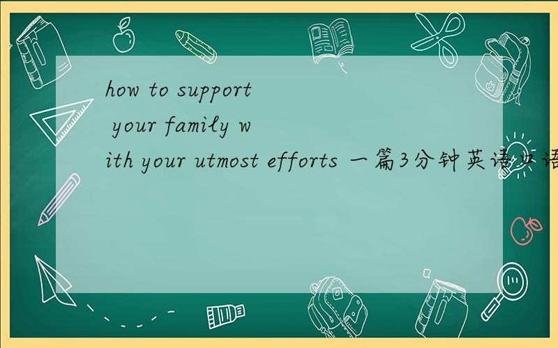 how to support your family with your utmost efforts 一篇3分钟英语口语
